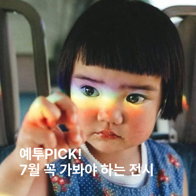 7월, 예투가 PICK 한 꼭 가봐야 하는 전시